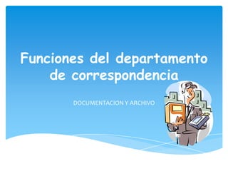 Funciones del departamento
de correspondencia
DOCUMENTACION Y ARCHIVO
 