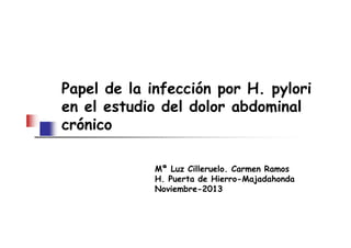 Papel de la infección por H. pylori
en el estudio del dolor abdominal
crónico
Mª Luz Cilleruelo. Carmen Ramos
H. Puerta de Hierro-Majadahonda
Noviembre-2013
crónico
 