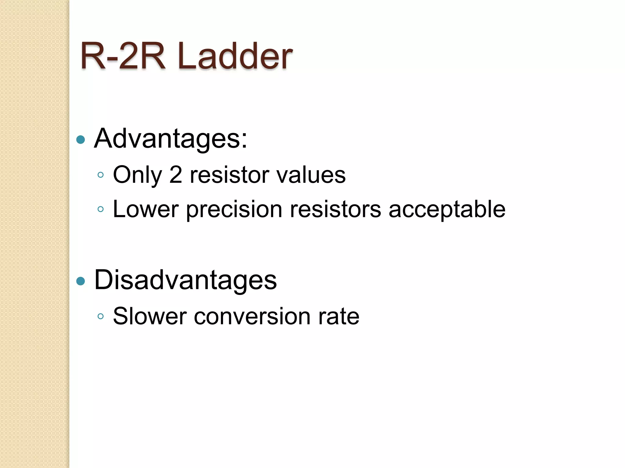 R-2R Ladder
 Advantages:
◦ Only 2 resistor values
◦ Lower precision resistors acceptable
 Disadvantages
◦ Slower conversion rate
 