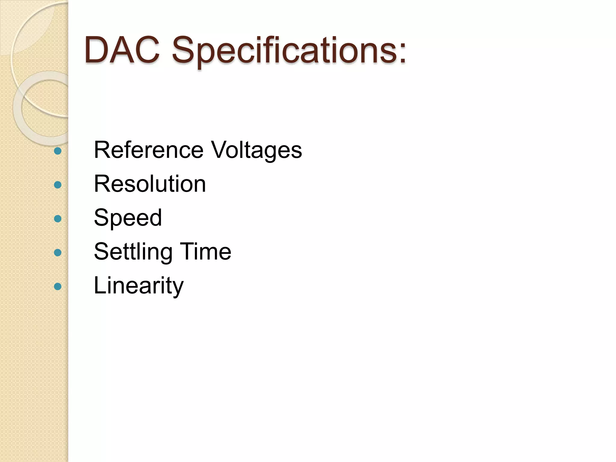 DAC Specifications:
 Reference Voltages
 Resolution
 Speed
 Settling Time
 Linearity
 