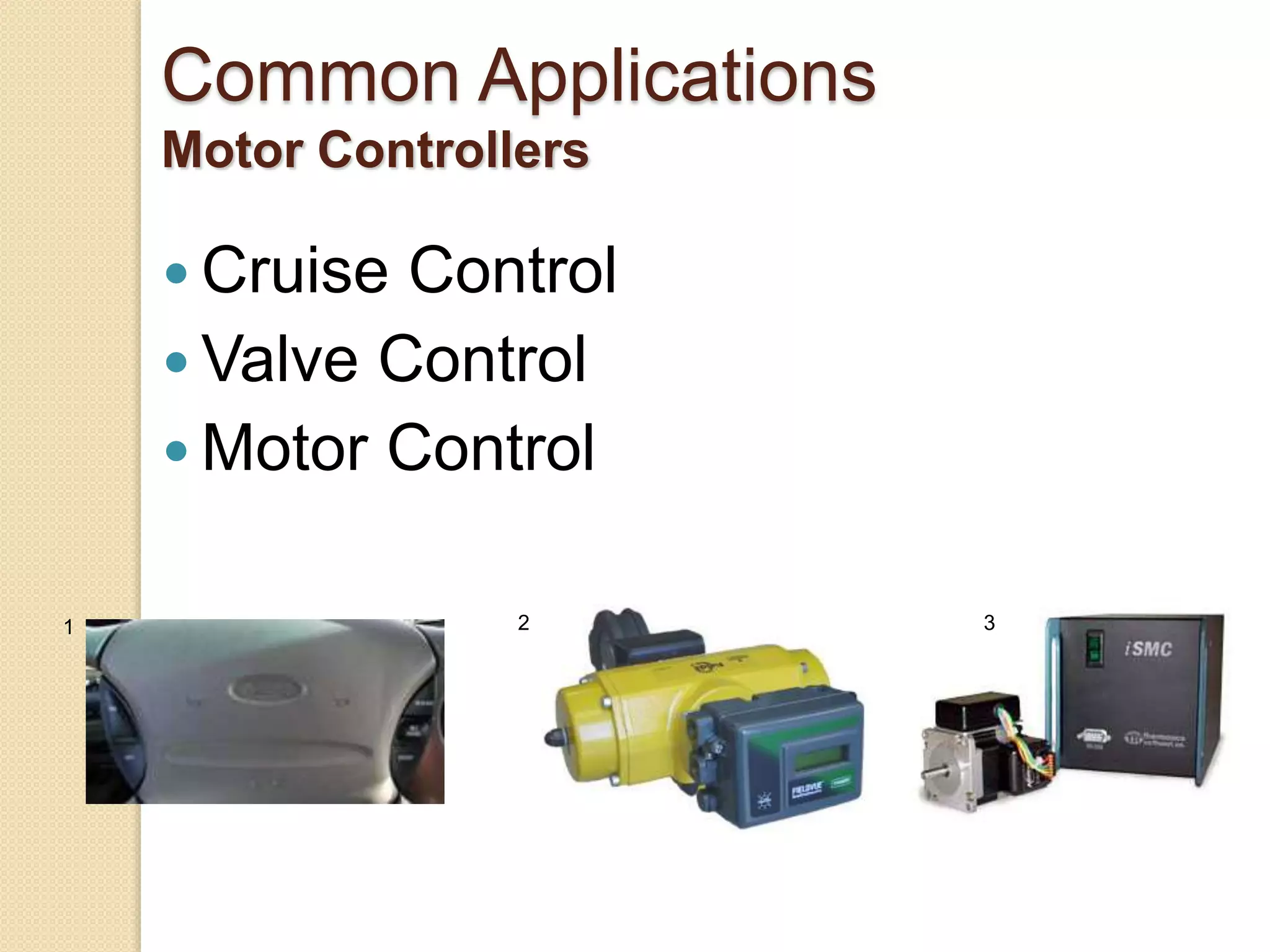 Common Applications
Motor Controllers
 Cruise Control
 Valve Control
 Motor Control
1 2 3
 
