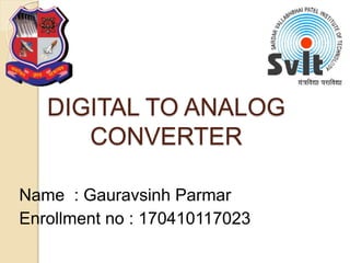 DIGITAL TO ANALOG
CONVERTER
Name : Gauravsinh Parmar
Enrollment no : 170410117023
 