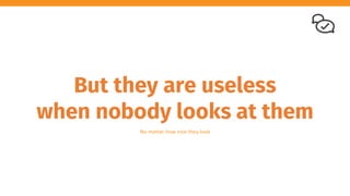 But they are useless
when nobody looks at them
No matter how nice they look
 