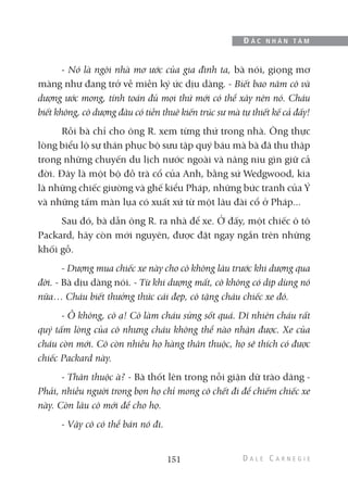 - Nó là ngôi nhà mơ ước của gia đình ta, bà nói, giọng mơ
màng như đang trở về miền ký ức dịu dàng. - Biết bao năm cô và
dượng ước mong, tính toán đủ mọi thứ mới có thể xây nên nó. Cháu
biết không, cô dượng đâu có tiền thuê kiến trúc sư mà tự thiết kế cả đấy!
Rồi bà chỉ cho ông R. xem từng thứ trong nhà. Ông thực
lòng biểu lộ sự thán phục bộ sưu tập quý báu mà bà đã thu thập
trong những chuyến du lịch nước ngoài và nâng niu gìn giữ cả
đời. Đây là một bộ đồ trà cổ của Anh, bằng sứ Wedgwood, kia
là những chiếc giường và ghế kiểu Pháp, những bức tranh của Ý
và những tấm màn lụa có xuất xứ từ một lâu đài cổ ở Pháp...
Sau đó, bà dẫn ông R. ra nhà để xe. Ở đấy, một chiếc ô tô
Packard, hãy còn mới nguyên, được đặt ngay ngắn trên những
khối gỗ.
- Dượng mua chiếc xe này cho cô không lâu trước khi dượng qua
đời. - Bà dịu dàng nói. - Từ khi dượng mất, cô không có dịp dùng nó
nữa… Cháu biết thưởng thức cái đẹp, cô tặng cháu chiếc xe đó.
- Ồ không, cô ạ! Cô làm cháu sửng sốt quá. Dĩ nhiên cháu rất
quý tấm lòng của cô nhưng cháu không thể nào nhận được. Xe của
cháu còn mới. Cô còn nhiều họ hàng thân thuộc, họ sẽ thích có được
chiếc Packard này.
- Thân thuộc à? - Bà thốt lên trong nỗi giận dữ trào dâng -
Phải, nhiều người trong bọn họ chỉ mong cô chết đi để chiếm chiếc xe
này. Còn lâu cô mới để cho họ.
- Vậy cô có thể bán nó đi.
151
Đ Ắ C N H Â N T Â M
 