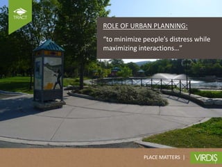 ROLE OF URBAN PLANNING:
“to minimize people’s distress while
maximizing interactions…”




             PLACE MATTERS |
 
