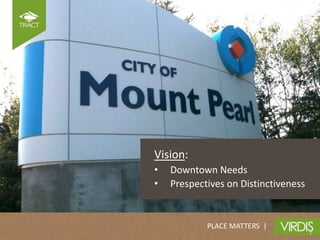 Vision:
•   Downtown Needs
•   Prespectives on Distinctiveness


            PLACE MATTERS |
 