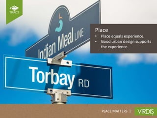 Place
• Place equals experience.
• Good urban design supports
  the experience.




   PLACE MATTERS |
 