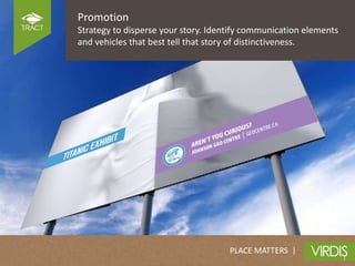 Promotion
Strategy to disperse your story. Identify communication elements
and vehicles that best tell that story of distinctiveness.




                                     PLACE MATTERS |
 