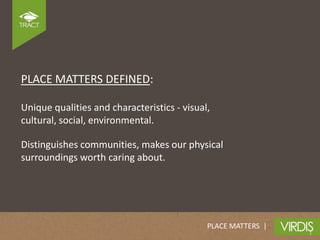 PLACE MATTERS DEFINED:

Unique qualities and characteristics - visual,
cultural, social, environmental.

Distinguishes communities, makes our physical
surroundings worth caring about.




                                             PLACE MATTERS |
 