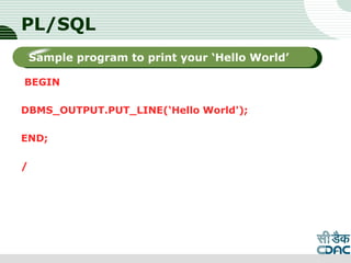 PL/SQL
BEGIN
DBMS_OUTPUT.PUT_LINE(‘Hello World');
END;
/
LOGO
Sub titleSample program to print your ‘Hello World’
 
