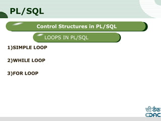 PL/SQL
1)SIMPLE LOOP
2)WHILE LOOP
3)FOR LOOP
LOGO
Sub titleControl Structures in PL/SQL
LOOPS IN PL/SQL
 