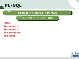 PL/SQL
LOOP
Statement 1;
Statement 2;
Exit condition
End loop;
LOGO
Sub titleControl Structures in PL/SQL
SYNTAX OF SIMPLE LOOP
 