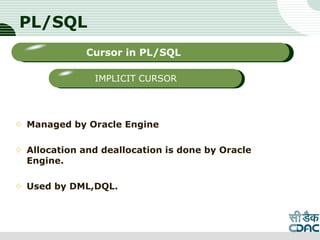 PL/SQL
 Managed by Oracle Engine
 Allocation and deallocation is done by Oracle
Engine.
 Used by DML,DQL.
LOGO
Sub titleCursor in PL/SQL
IMPLICIT CURSOR
 