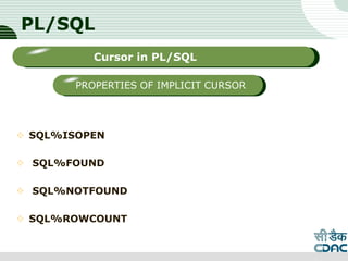 PL/SQL
 SQL%ISOPEN
 SQL%FOUND
 SQL%NOTFOUND
 SQL%ROWCOUNT
LOGO
Sub titleCursor in PL/SQL
PROPERTIES OF IMPLICIT CURSOR
 
