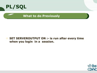 PL/SQL
 SET SERVEROUTPUT ON :- is run after every time
when you login in a session.
LOGO
Sub titleWhat to do Previously
 