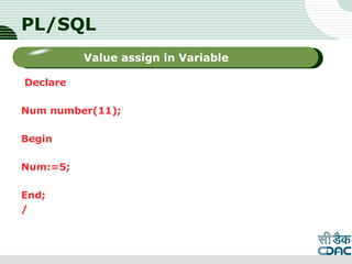 PL/SQL
Declare
Num number(11);
Begin
Num:=5;
End;
/
LOGO
Sub titleValue assign in Variable
 