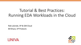 1
Tutorial & Best Practices:
Running EDA Workloads in the Cloud
Rob Lalonde, VP & GM Cloud
Bill Bryce, VP Products
 