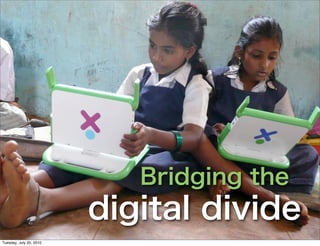 Bridging the
                         digital divide
Tuesday, July 20, 2010
 
