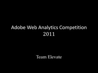 Adobe Web Analytics Competition
2011
Team Elevate
 