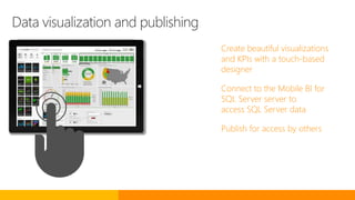 Data visualization and publishing
Create beautiful visualizations
and KPIs with a touch-based
designer
Connect to the Mobi...