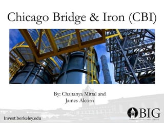 Chicago Bridge & Iron (CBI)
By: Chaitanya Mittal and
James Alcorn
 