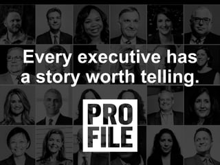 Every executive has
a story worth telling.
 