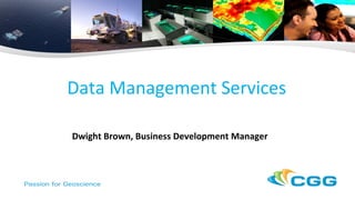 Data Management Services
Dwight Brown, Business Development Manager
 