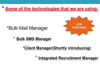 * Bulk SMS Manager
*Client Manager(Shortly introducing)
* Integrated Recruitment Manager
JOB
POSTINGS*Bulk Mail Manager
 
