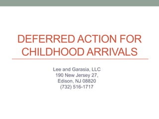 DEFERRED ACTION FOR 
CHILDHOOD ARRIVALS 
Lee and Garasia, LLC 
190 New Jersey 27, 
Edison, NJ 08820 
(732) 516-1717 
 