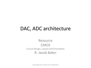 DAC, ADC architecture
Resource
CMOS
Circuit Design, Layout and Simulation
R. Jacob Baker
SIES GRADUATE SCHOOL OF TECHNOLOGY
 