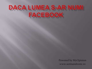Dacalumea s-arnumiFacebook Powered by MyOpinion www.sorinandronic.ro 