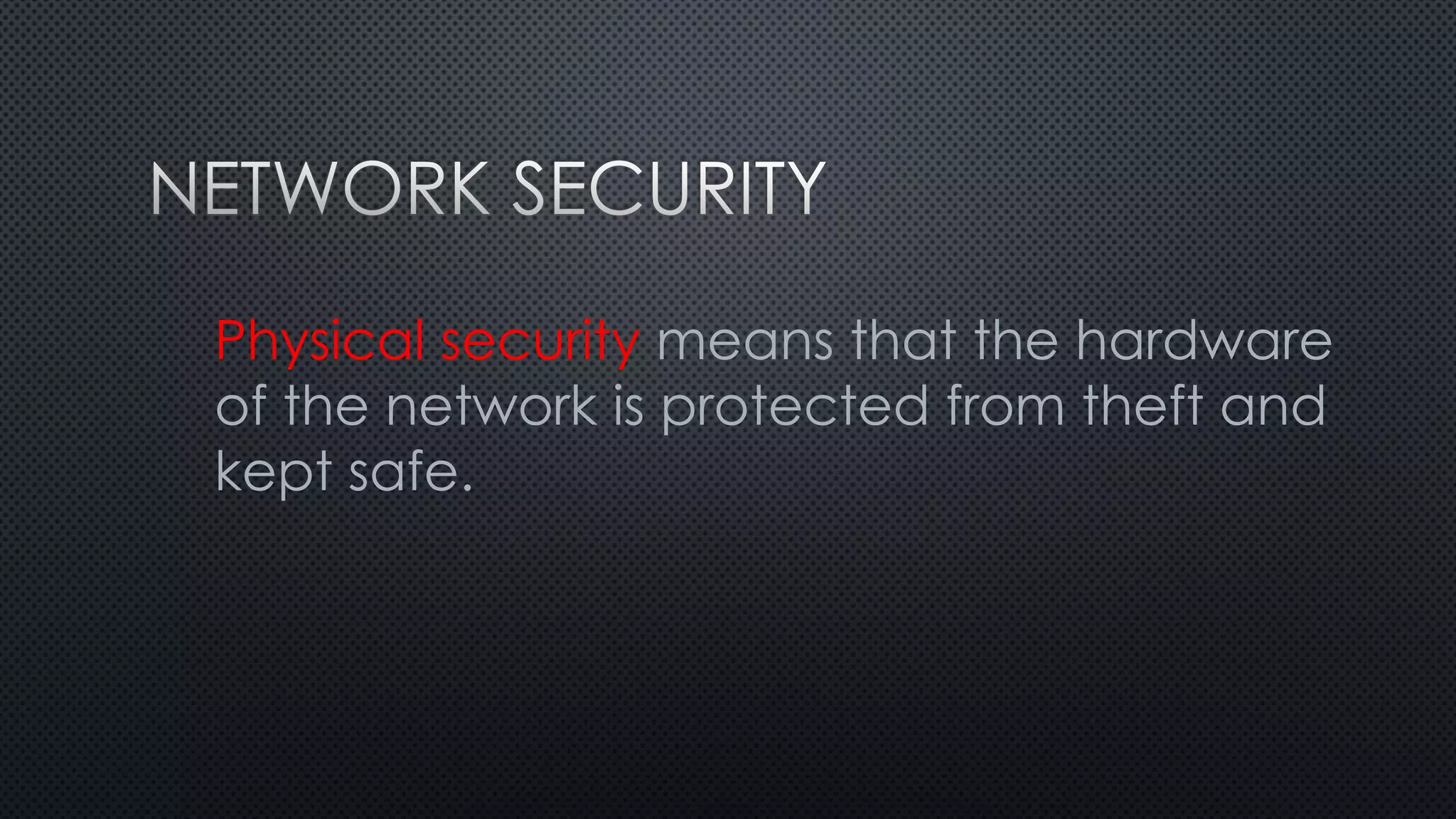 Physical security means that the hardware
of the network is protected from theft and
kept safe.
 