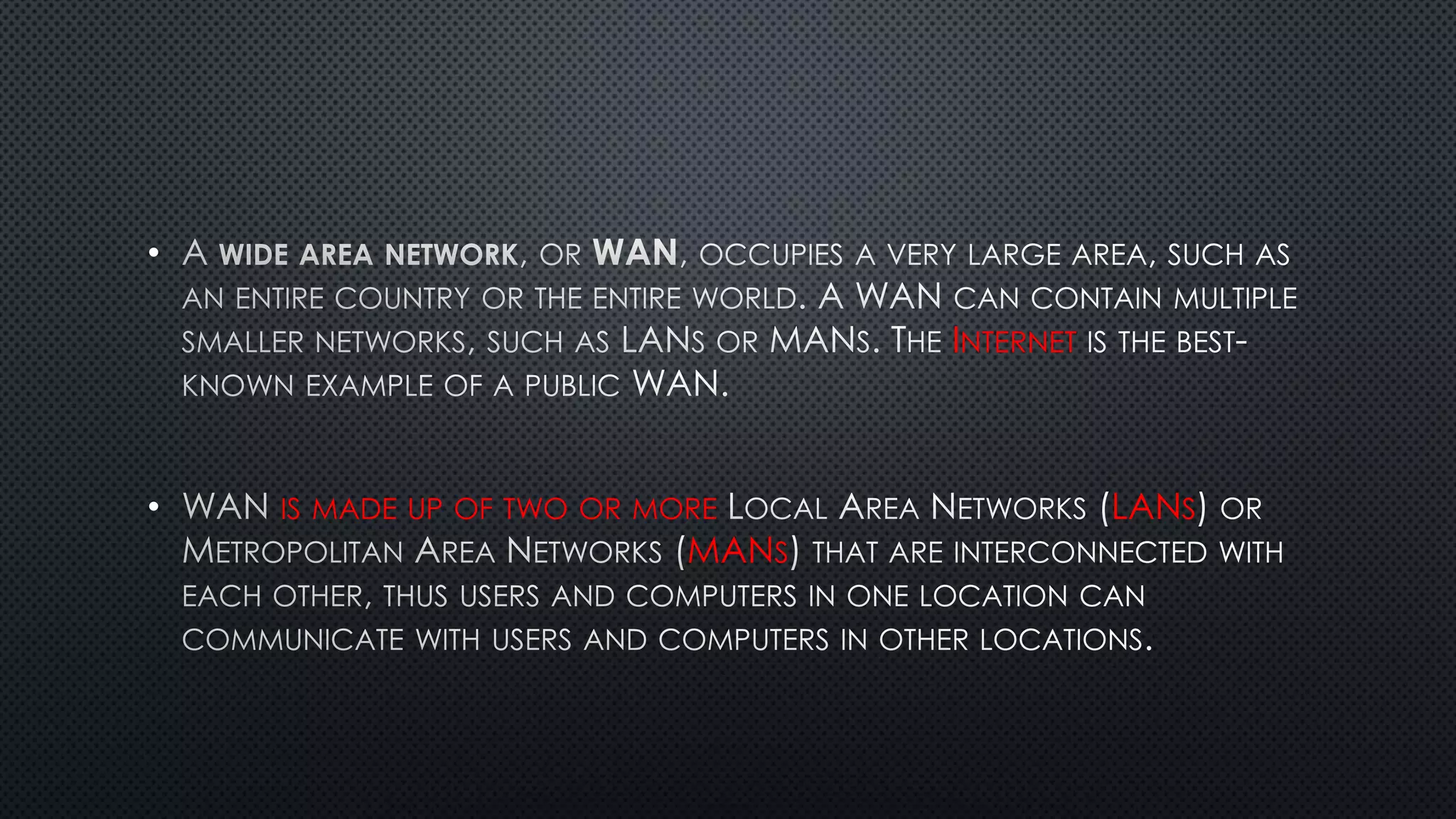 •
INTERNET
• IS MADE UP OF TWO OR MORE LANS
MANS
 