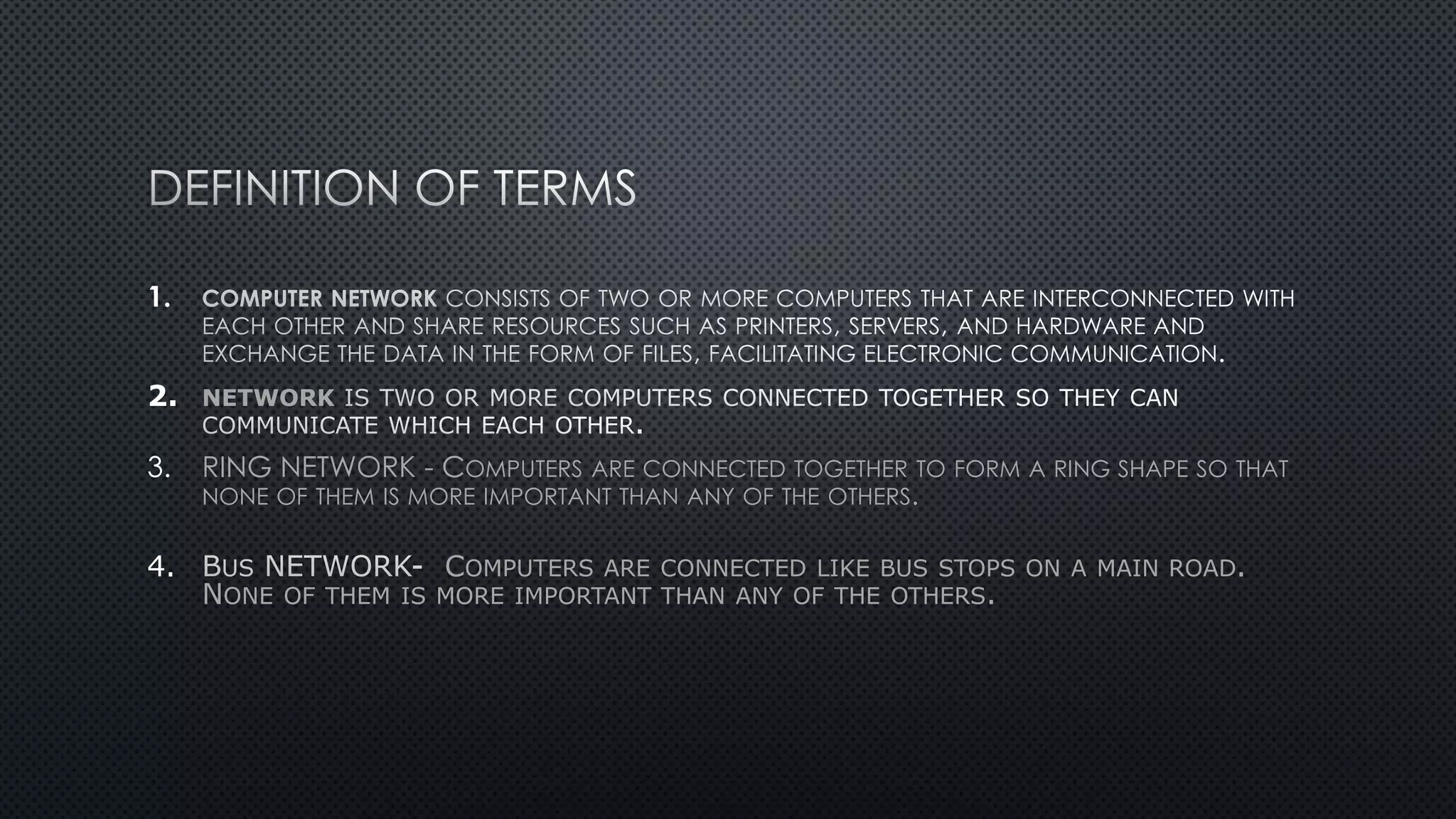 1.
2. NETWORK
3. RING NETWORK - COMPUTERS ARE CONNECTED TOGETHER TO FORM A RING SHAPE SO THAT
NONE OF THEM IS MORE IMPORTANT THAN ANY OF THE OTHERS.
4. COMPUTERS ARE CONNECTED LIKE BUS STOPS ON A MAIN ROAD.
NONE OF THEM IS MORE IMPORTANT THAN ANY OF THE OTHERS.
 