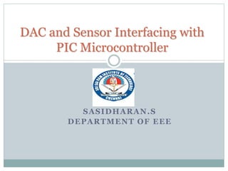 SASIDHARAN.S
DEPARTMENT OF EEE
DAC and Sensor Interfacing with
PIC Microcontroller
 