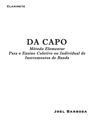 Clarinete
DA CAPO
Método Elementar
Para o Ensino Coletivo ou Individual de
Instrumentos de Banda
Joel Barbosa
 