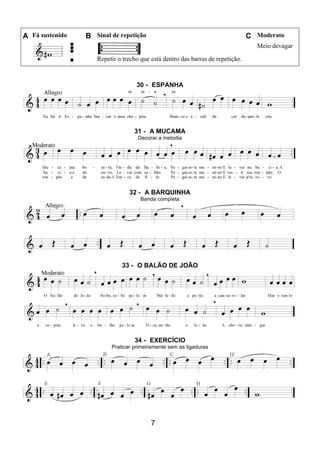 7
A Fá sustenido B Sinal de repetição C Moderato
Repetir o trecho que está dentro das barras de repetição.
Meio devagar
30 - ESPANHA
31 - A MUCAMA
Decorar a melodia
32 - A BARQUINHA
Banda completa
33 - O BALÃO DE JOÃO
34 - EXERCÍCIO
Praticar primeiramente sem as ligaduras
 