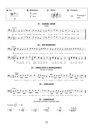 12
A Lá B Dinâmicas C Divisi D Fermata
piano
U Prolongar a
nota.
forte
2
51 - DORME, NENÊ
Dueto
52 - BOI BARROSO
53 - ONDE ESTÁ A MARGARIDA?
Decorar a melodia
54 - COELINHO
55 - EXERCÍCIO
Completar conforme o exemplo dado
 