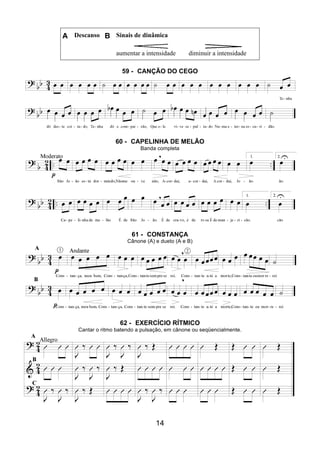 14
A Descanso B Sinais de dinâmica
aumentar a intensidade diminuir a intensidade
59 - CANÇÃO DO CEGO
60 - CAPELINHA DE MELÃO
Banda completa
61 - CONSTANÇA
Cânone (A) e dueto (A e B)
62 - EXERCÍCIO RÍTMICO
Cantar o ritmo batendo a pulsação, em cânone ou seqüencialmente.
 
