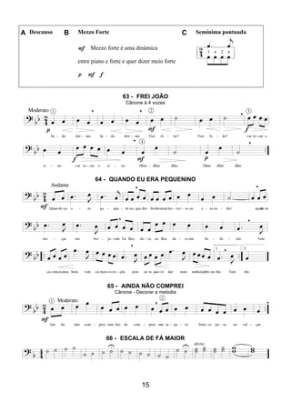 15
A Descanso B Mezzo Forte C Semínima pontuada
F Mezzo forte é uma dinâmica
entre piano e forte e quer dizer meio forte
p F f
63 - FREI JOÃO
Cânone à 4 vozes
64 - QUANDO EU ERA PEQUENINO
65 - AINDA NÃO COMPREI
Cânone - Decorar a melodia
66 - ESCALA DE FÁ MAIOR
 