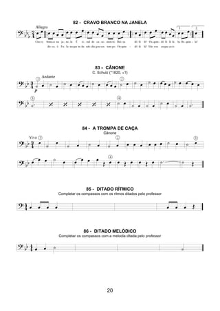20
82 - CRAVO BRANCO NA JANELA
83 - CÂNONE
C. Schulz (*1820, +?)
84 - A TROMPA DE CAÇA
Cânone
85 - DITADO RÍTMICO
Completar os compassos com os ritmos ditados pelo professor
86 - DITADO MELÓDICO
Completar os compassos com a melodia ditada pelo professor
 