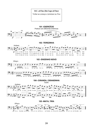 24
D.C. al Fine (Da Capo al Fine)
Voltar ao começo e terminar no Fine
101 -EXERCÍCIO
Praticar com diferentes dinâmicas
102 -TEREZINHA
103 -ENGENHO NOVO
104 -CIRANDA, CIRANDINHA
Dueto
105 -MATA, TIRA
 