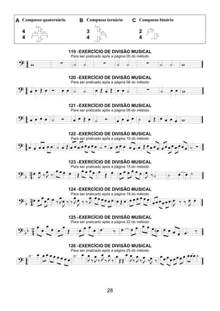 28
A Compasso quaternário B Compasso ternário C Compasso binário
4
4
3
4
2
4
119 -EXERCÍCIO DE DIVISÃO MUSICAL
Para ser praticado após a página 05 do método
120 -EXERCÍCIO DE DIVISÃO MUSICAL
Para ser praticado após a página 06 do método
121 -EXERCÍCIO DE DIVISÃO MUSICAL
Para ser praticado após a página 08 do método
122 -EXERCÍCIO DE DIVISÃO MUSICAL
Para ser praticado após a página 10 do método
123 -EXERCÍCIO DE DIVISÃO MUSICAL
Para ser praticado após a página 15 do método
124 -EXERCÍCIO DE DIVISÃO MUSICAL
Para ser praticado após a página 18 do método
125 -EXERCÍCIO DE DIVISÃO MUSICAL
Para ser praticado após a página 22 do método
126 -EXERCÍCIO DE DIVISÃO MUSICAL
Para ser praticado após a página 25 do método
 