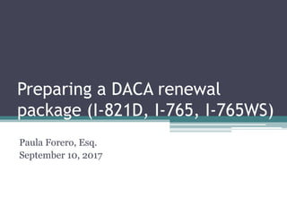 Preparing a DACA renewal
package (I-821D, I-765, I-765WS)
Paula Forero, Esq.
September 10, 2017
 