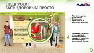 СПЕЦПРОЕКТ
БЫТЬ ЗДОРОВЫМ ПРОСТО
Заметки о Витаминах
и Минералах в
окружающих нас
продуктах и способах
их сохранения с
интеграцией бренда
Тест для подбора
подходящих
Витаминов в
зависимости от
состояния здоровья
 