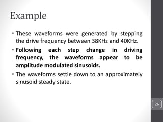 Example
• These waveforms were generated by stepping
the drive frequency between 38KHz and 40KHz.
• Following each step ch...