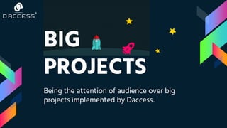 BIG
PROJECTS
Being the attention of audience over big
projects implemented by Daccess..
 