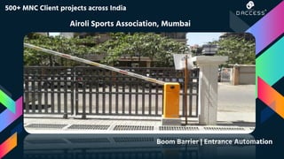 500+ MNC Client projects across India
Airoli Sports Association, Mumbai
Boom Barrier | Entrance Automation
 