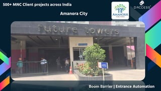 500+ MNC Client projects across India
Amanora City
Boom Barrier | Entrance Automation
 