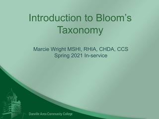 Introduction to Bloom’s
Taxonomy
Marcie Wright MSHI, RHIA, CHDA, CCS
Spring 2021 In-service
 